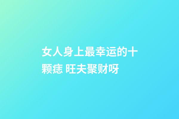 女人身上最幸运的十颗痣 旺夫聚财呀